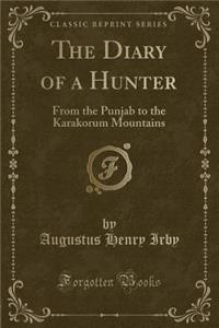 The Diary of a Hunter: From the Punjab to the Karakorum Mountains (Classic Reprint)