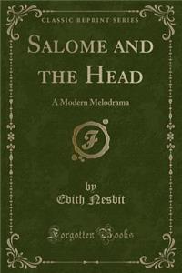 Salome and the Head: A Modern Melodrama (Classic Reprint)