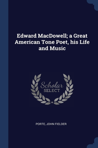 Edward MacDowell; a Great American Tone Poet, his Life and Music