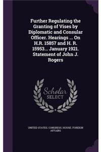 Further Regulating the Granting of Vises by Diplomatic and Consular Officer. Hearings ... On H.R. 15857 and H. R. 15953... January 1921. Statement of John J. Rogers