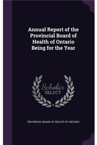 Annual Report of the Provincial Board of Health of Ontario Being for the Year