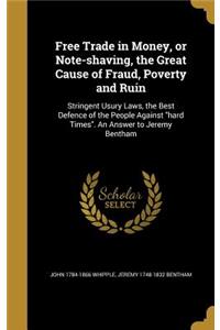 Free Trade in Money, or Note-shaving, the Great Cause of Fraud, Poverty and Ruin