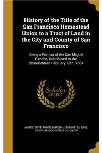 History of the Title of the San Francisco Homestead Union to a Tract of Land in the City and County of San Francisco