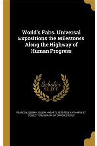 World's Fairs. Universal Expositions the Milestones Along the Highway of Human Progress