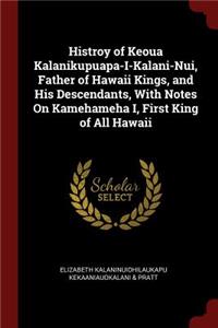 Histroy of Keoua Kalanikupuapa-I-Kalani-Nui, Father of Hawaii Kings, and His Descendants, With Notes On Kamehameha I, First King of All Hawaii