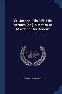St. Joseph, His Life, His Virtues [&c.]. a Month of March in His Honour