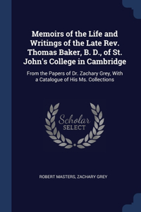 Memoirs of the Life and Writings of the Late Rev. Thomas Baker, B. D., of St. John's College in Cambridge
