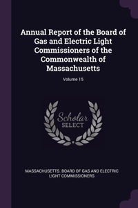 Annual Report of the Board of Gas and Electric Light Commissioners of the Commonwealth of Massachusetts; Volume 15