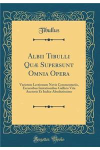 Albii Tibulli QuÃ¦ Supersunt Omnia Opera: Varietate Lectionum Novis Commentariis, Excursibus Imitationibus Gallicis Vita Auctoris Et Indice Absolutissimo (Classic Reprint)