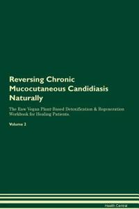 Reversing Chronic Mucocutaneous Candidiasis Naturally the Raw Vegan Plant-Based Detoxification & Regeneration Workbook for Healing Patients. Volume 2
