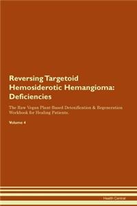 Reversing Targetoid Hemosiderotic Hemangioma: Deficiencies The Raw Vegan Plant-Based Detoxification & Regeneration Workbook for Healing Patients. Volume 4