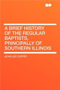 A Brief History of the Regular Baptists, Principally of Southern Illinois