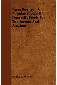 Farm Poultry - A Popular Sketch Of Domestic Fowls For The Farmer And Amateur