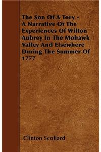 The Son Of A Tory - A Narrative Of The Experiences Of Wilton Aubrey In The Mohawk Valley And Elsewhere During The Summer Of 1777
