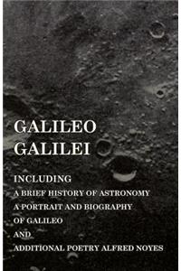 Galileo Galilei - Including a Brief History of Astronomy, a Portrait and Biography of Galileo and Additional Poetry Alfred Noyes