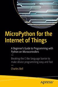 MicroPython for the Internet of Things: A Beginner?s Guide to Programming with Python on Microcontrollers