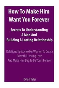 How to Make Him Want You Forever: Secrets to Understanding a Man and Building a Lasting Relationship: Relationship Advice for Women - Experimental Psychology)