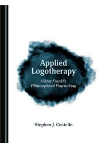Applied Logotherapy: Viktor Franklâ (Tm)S Philosophical Psychology