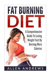 Fat Burning Diet: A Comprehensive Guide to Losing Weight Fast by Burning More CA