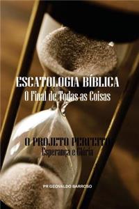 Escatologia BÃ­blica - O Final de Todas as Coisas: O Projeto Perfeito - EsperanÃ§a E GlÃ³ria