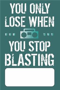 You Only Lose When You Stop Blasting