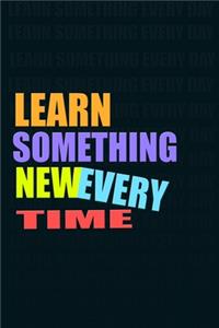 LEARN SOMETHING NEW EVERY TIME. Notebook for Self-Motivated Life Long Learners. Perfect Notebook for People Who Learn Something New Every Time.