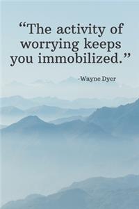The activity of worrying keeps you immobilized - Wayne Dyer