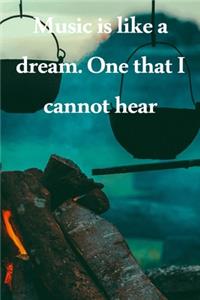 Music is like a dream. One that I cannot hear