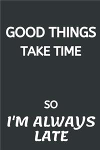 Good Things Take Time, So I'm Always Late