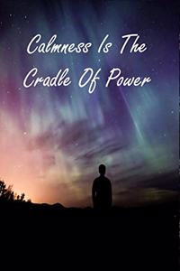 Calmness Is The Cradle Of Power
