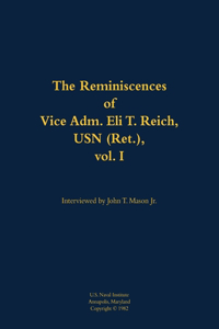 The Reminiscences of Vice Adm. Eli T. Reich, USN (Ret.), vol. I