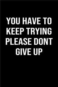 You Have To Keep Trying Please Dont Give Up
