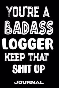 You're A Badass Logger Keep That Shit Up