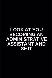 Look at You Becoming an Administrative Assistant and Shit: Administrative Assistant Gifts, Holiday Christmas Hanukkah Gift for Men & Women, Funny Inspirational and sarcasm Blank Lined Blank Lined Notebook Di