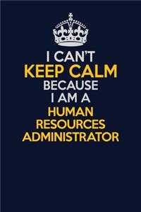 I Can't Keep Calm Because I Am A Human Resources Administrator
