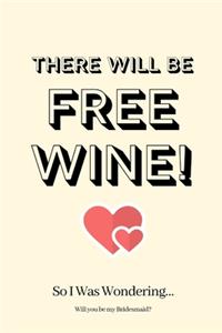There WIll Be Free Wine! So I Was Wondering Will you be my Bridesmaid