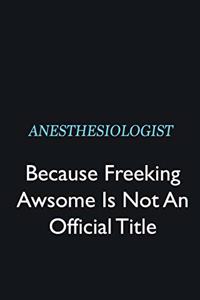 Anesthesiologist Because Freeking Awsome is not an official title