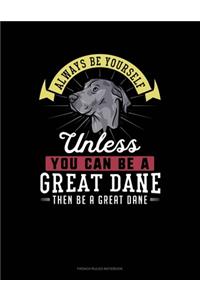 Always Be Yourself Unless You Can Be A Great Dane Then Be A Great Dane