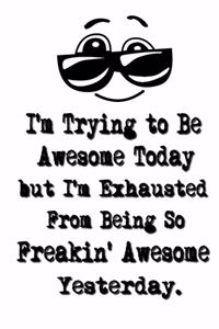 I'm Trying to Be Awesome Today but I'm Exhausted From Being So Freakin' Awesome Yesterday.: Lined Notebook - Best Co Worker Gifts - Gifts for Employees - Awesome Valentines Gift - Notebook Gifts - Boss Notebook - Best Coworker Gifts - Gift 