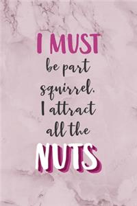 I Must Be Part Squirrel, I Attract All The Nuts.