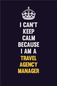 I Can't Keep Calm Because I Am A Travel Agency Manager