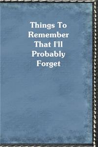 Things To Remember That I'll Probably Forget