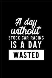 A Day Without Stock Car Racing Is A Day Wasted: Notebook for Stock Car Racing Lover - Great Christmas & Birthday Gift Idea for Stock Car Racing Fan - Stock Car Racing Journal - Stock Car Racing Fa