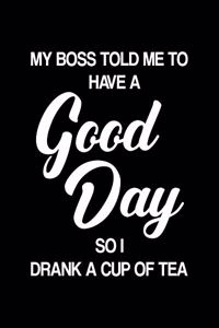 My Boss Told Me to Have a Good Day So I Drank a Cup of Tea