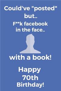 Could've posted but.. F**k facebook in the face.. With a book! Happy 70th Birthday!