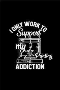 I only work to support my 3D printing addiction