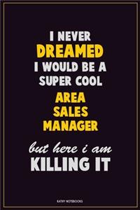 I Never Dreamed I would Be A Super Cool Area Sales Manager But Here I Am Killing It