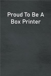 Proud To Be A Box Printer