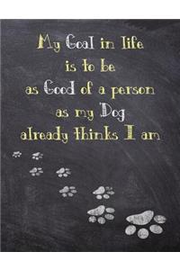 My Goal in life is to be as Good of a person as my Dog already thinks I am