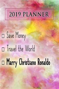 2019 Planner: Save Money, Travel the World, Marry Christiano Ronaldo: Christiano Ronaldo 2019 Planner